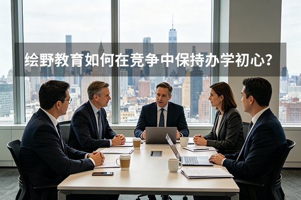 绘野教育如何在竞争中保持办学初心？