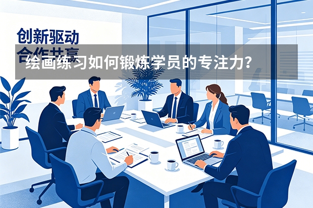 绘画练习如何锻炼学员的专注力？