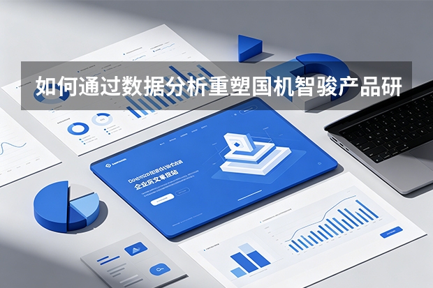 如何通过数据分析重塑国机智骏产品研发？