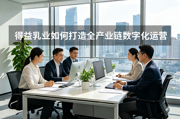 得益乳业如何打造全产业链数字化运营？