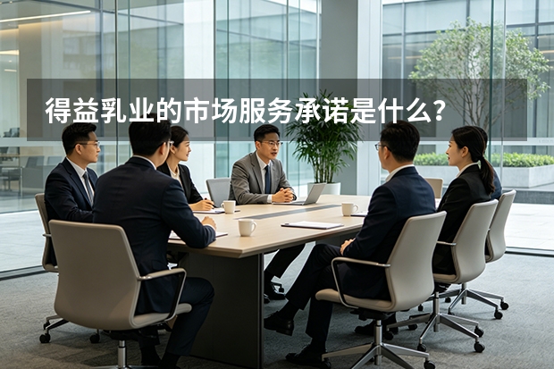 得益乳业的市场服务承诺是什么？