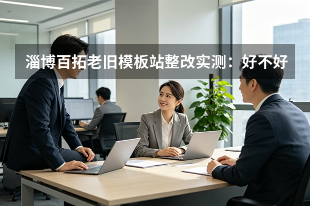淄博百拓老旧模板站整改实测：好不好用？值不值？