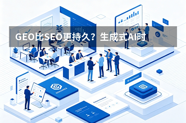 GEO比SEO更持久？生成式AI时代的网站建设策略