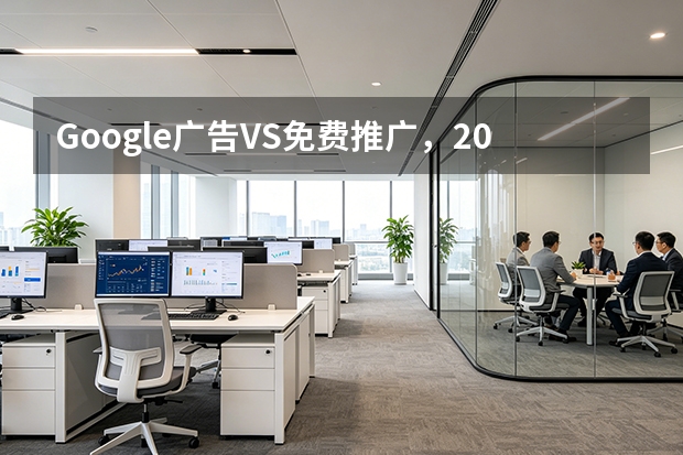 Google广告VS免费推广，2025年哪个更靠谱？