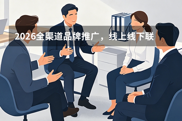 2026全渠道品牌推广，线上线下联动实现破圈