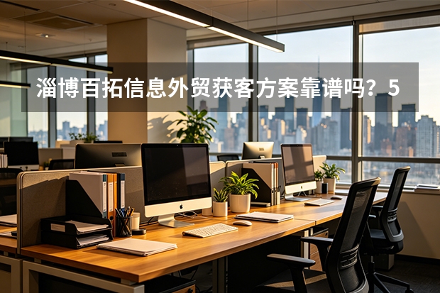 淄博百拓信息外贸获客方案靠谱吗？5维度评估