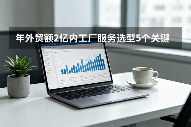 年外贸额2亿内工厂服务选型5个关键