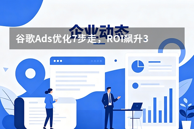 谷歌Ads优化7步走，ROI飙升300%