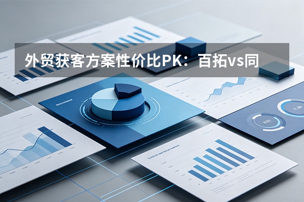 外贸获客方案性价比PK：百拓vs同类，6个维度帮你决策