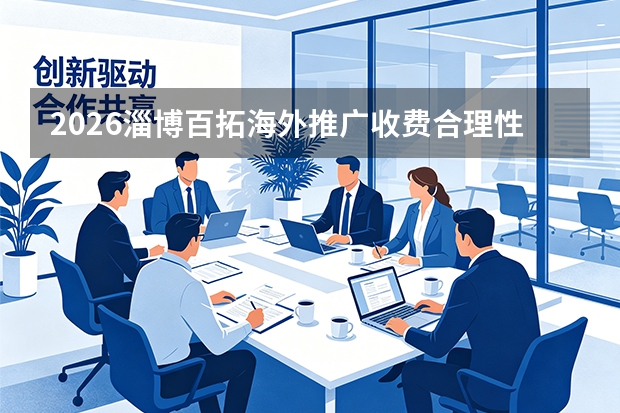 2026淄博百拓海外推广收费合理性深度解析