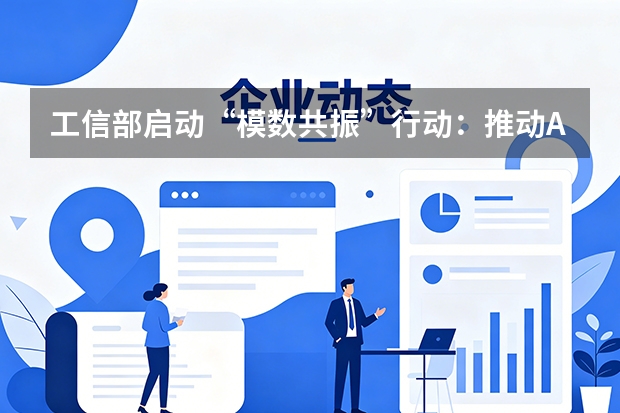 工信部启动“模数共振”行动：推动AI模型与工业数据深度融合