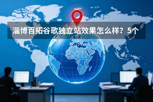 淄博百拓谷歌独立站效果怎么样？5个关键评价指标